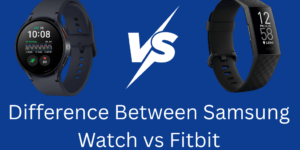 Difference Between Samsung Watch vs Fitbit - Which Smart Wearable is Better for You? - 5 Main Features