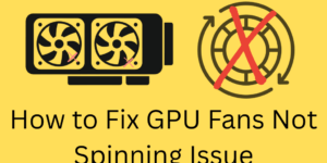 How to Fix GPU Fans Not Spinning Issue - 9 Easy Solutions